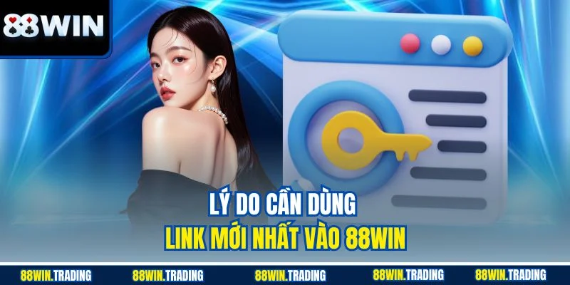 Lý do cần dùng link vào 88WIN mới nhất